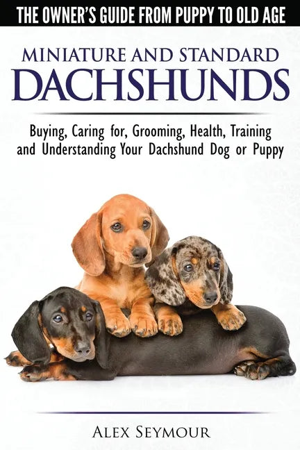 Dachshunds - The Owner's Guide From Puppy To Old Age - Choosing, Caring for, Grooming, Health, Training and Understanding Your Standard or Miniature D - Paperback